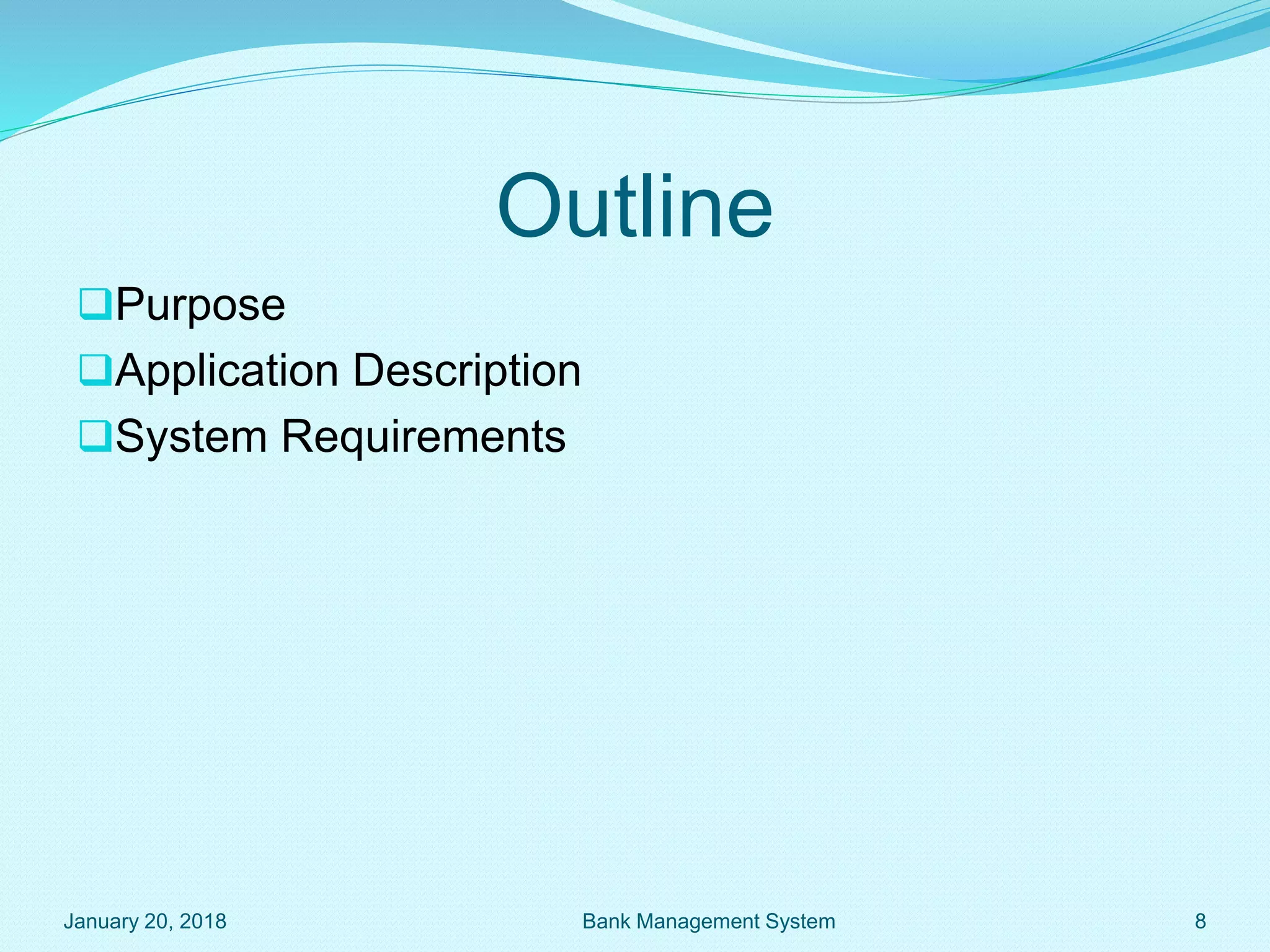 Outline
Purpose
Application Description
System Requirements
January 20, 2018 Bank Management System 8
 