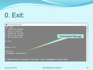 0. Exit:
Termination Message
January 20, 2018 30Bank Management System
 