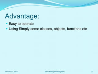 Advantage:
 Easy to operate
 Using Simply some classes, objects, functions etc
January 20, 2018 32Bank Management System
 