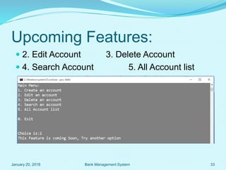 Upcoming Features:
 2. Edit Account 3. Delete Account
 4. Search Account 5. All Account list
January 20, 2018 33Bank Management System
 