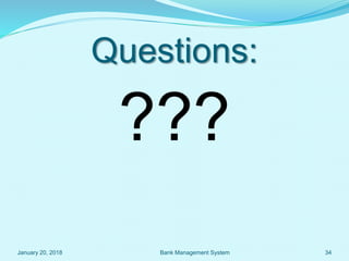 Questions:
???
January 20, 2018 34Bank Management System
 