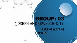 GROUP: 03
(JOSEPH ANDREWS BOOK-1)
PART 02 (LAST 09
CHAPTERS)
 