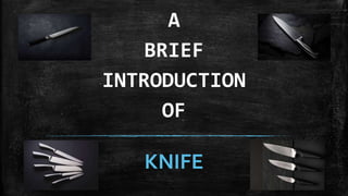 A
BRIEF
INTRODUCTION
OF
KNIFE
 