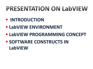  INTRODUCTION
 LabVIEW ENVIRONMENT
 LabVIEW PROGRAMMING CONCEPT
 SOFTWARE CONSTRUCTS IN
LabVIEW
 