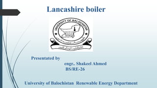 Lancashire boiler
Presentated by
engr.. Shakeel Ahmed
BS/RE-26
University of Balochistan Renewable Energy Department
 
