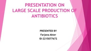 PRESENTATION ON
LARGE SCALE PRODUCTION OF
ANTIBIOTICS
PRESENTED BY
Farjana Akter
ID-2215077672
1
 