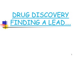 DRUG DISCOVERY
FINDING A LEAD….
1
 