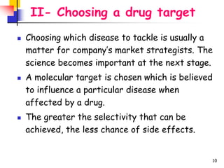 10
II- Choosing a drug target
 Choosing which disease to tackle is usually a
matter for company’s market strategists. The...
