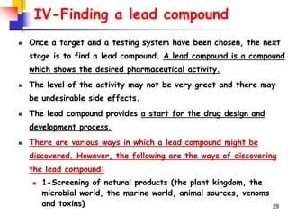 29
IV-Finding a lead compound
 Once a target and a testing system have been chosen, the next
stage is to find a lead comp...
