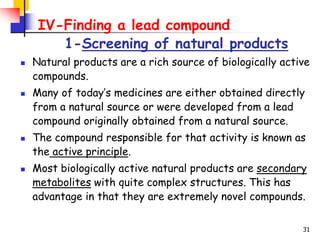 31
IV-Finding a lead compound
1-Screening of natural products
 Natural products are a rich source of biologically active
...