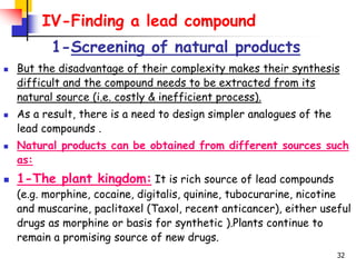 32
IV-Finding a lead compound
1-Screening of natural products
 But the disadvantage of their complexity makes their synth...