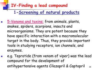34
IV-Finding a lead compound
1-Screening of natural products
 5-Venoms and toxins: from animals, plants,
snakes, spiders...