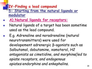 39
IV-Finding a lead compound
5- Starting from the natural ligands or
modulator
 A) Natural ligands for receptors:
 Natu...