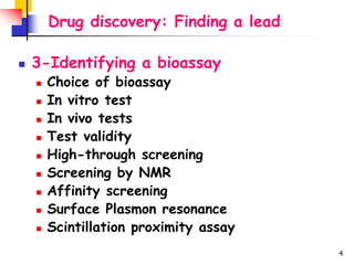 4
Drug discovery: Finding a lead
 3-Identifying a bioassay
 Choice of bioassay
 In vitro test
 In vivo tests
 Test va...
