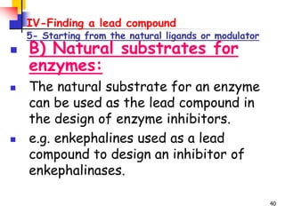 40
IV-Finding a lead compound
5- Starting from the natural ligands or modulator
 B) Natural substrates for
enzymes:
 The...