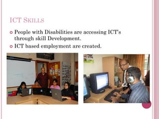 ICT SKILLS
 People with Disabilities are accessing ICT’s
through skill Development.
 ICT based employment are created.
 