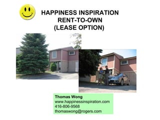 HAPPINESS INSPIRATION RENT-TO-OWN (LEASE OPTION)  Thomas Wong www.happinessinspiration.com 416-806-9568 [email_address] 