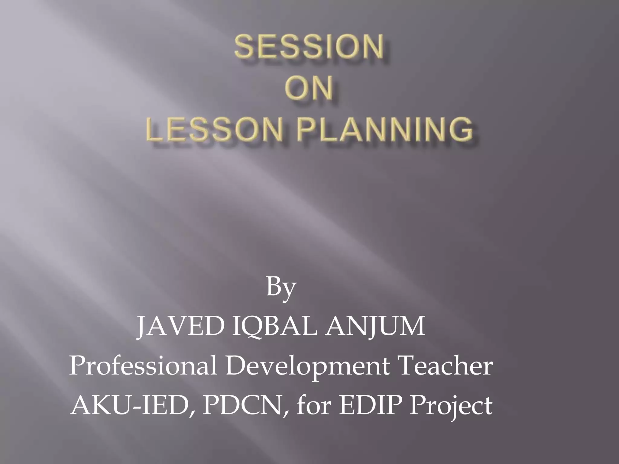 By
     JAVED IQBAL ANJUM
Professional Development Teacher
AKU-IED, PDCN, for EDIP Project
 