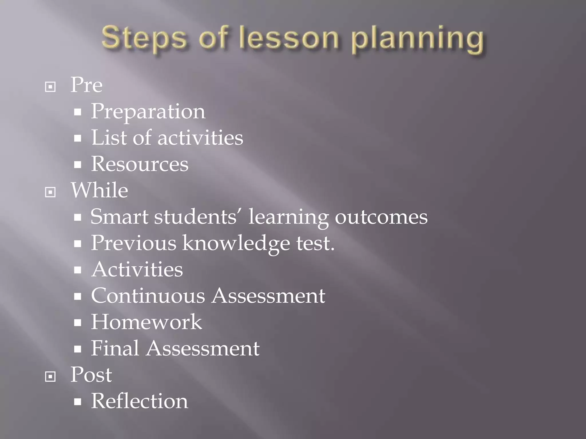    Pre
     Preparation
     List of activities
     Resources
   While
     Smart students’ learning outcomes
     Previous knowledge test.
     Activities
     Continuous Assessment
     Homework
     Final Assessment
   Post
     Reflection
 