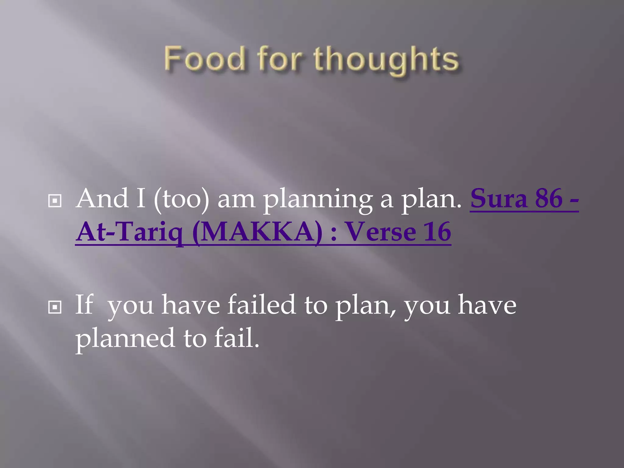    And I (too) am planning a plan. Sura 86 -
    At-Tariq (MAKKA) : Verse 16

   If you have failed to plan, you have
    planned to fail.
 