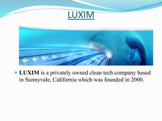 LUXIM
 LUXIM is a privately owned clean tech company based
in Sunnyvale, California which was founded in 2000.
 