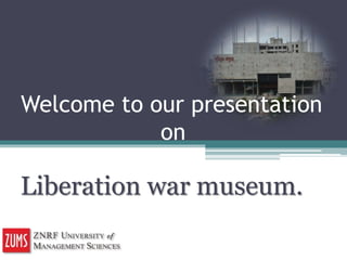 Welcome to our presentation
on
Liberation war museum.
 