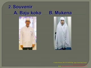 2. Souvenir
  A. Baju koko   B. Mukena




                  Contact Person: 081315156595 Bp. Agus Asrul Sani Email:
                                                   arminaelsani@gmail.com
                          Web: http://travelhajidanumrah.wordpress.com/
 