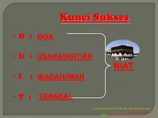 • D : DOA

• U : USAHA/IKHTIAR
                                         NIAT
• I   : IBADAH/IMAN

• T :   TAWAKAL
                      Contact Person: 081315156595 Bp. Agus Asrul Sani Email:
                                                       arminaelsani@gmail.com
                              Web: http://travelhajidanumrah.wordpress.com/
 