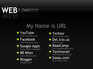 My Name is URL <ul><li>YouTube  [www.youtube.com] </li></ul><ul><li>Facebook  [www.facebook.com ] </li></ul><ul><li>Google...