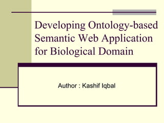 Developing Ontology-based
Semantic Web Application
for Biological Domain
Author : Kashif Iqbal
 