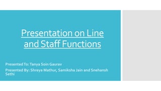 Presentation on Line
andStaff Functions
PresentedTo:Tanya Soin Gaurav
Presented By: Shreya Mathur, Samiksha Jain and Snehansh
Sethi
 