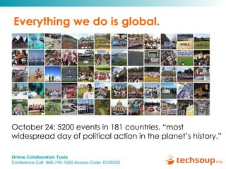 Everything we do is global. October 24: 5200 events in 181 countries, “most widespread day of political action in the planet’s history.” 