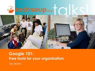 Google 101:  Free tools for your organization Jay Boren 