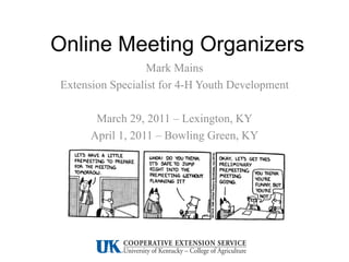 Online Meeting Organizers Mark Mains Extension Specialist for 4-H Youth Development March 29, 2011 – Lexington, KY April 1, 2011 – Bowling Green, KY 