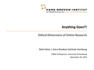 Anything Goes?!
Ethical Dimensions of Online Research

Nele Heise | Hans Bredow Institute Hamburg
GMaC Colloquium, University of Hamburg
November 26, 2013

 