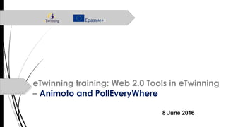 eTwinning training: Web 2.0 Tools in eTwinning
– Animoto and PollEveryWhere
8 June 2016
 
