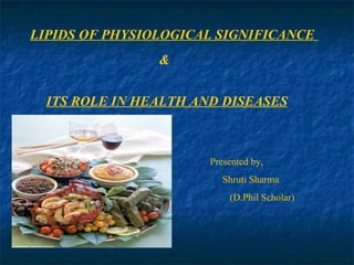LIPIDS OF PHYSIOLOGICAL SIGNIFICANCE  &  ITS ROLE IN HEALTH AND DISEASES Presented by, Shruti Sharma (D.Phil Scholar) 
