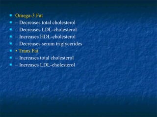 Omega-3 Fat –  Decreases total cholesterol –  Decreases LDL-cholesterol –  Increases HDL-cholesterol –  Decreases serum triglycerides •  Trans Fat –  Increases total cholesterol –  Increases LDL-cholesterol 
