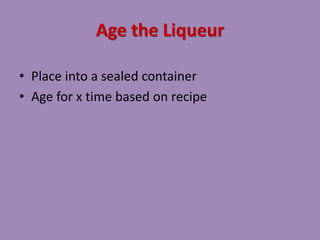 Age the Liqueur
• Place into a sealed container
• Age for x time based on recipe
 