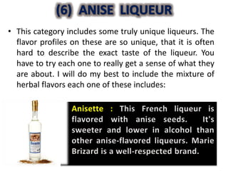 • This category includes some truly unique liqueurs. The
flavor profiles on these are so unique, that it is often
hard to describe the exact taste of the liqueur. You
have to try each one to really get a sense of what they
are about. I will do my best to include the mixture of
herbal flavors each one of these includes:
 