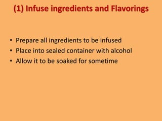 (1) Infuse ingredients and Flavorings
• Prepare all ingredients to be infused
• Place into sealed container with alcohol
• Allow it to be soaked for sometime
 