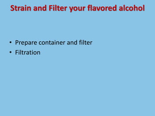 Strain and Filter your flavored alcohol
• Prepare container and filter
• Filtration
 