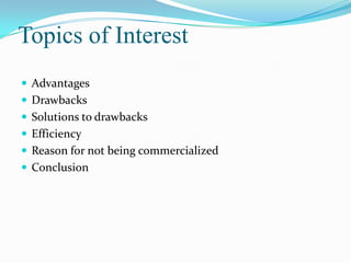 Topics of Interest
 Advantages
 Drawbacks
 Solutions to drawbacks
 Efficiency
 Reason for not being commercialized
 Conclusion
 
