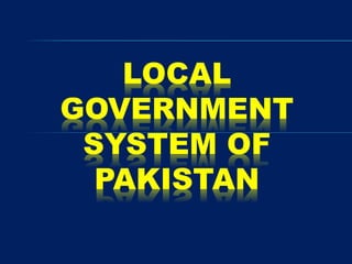 LOCAL
GOVERNMENT
SYSTEM OF
PAKISTAN
 
