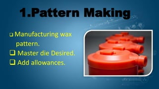  Manufacturing wax
pattern.
 Master die Desired.
 Add allowances.
1.Pattern Making
 