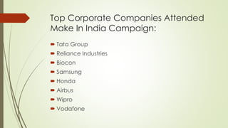 Top Corporate Companies Attended
Make In India Campaign:
 Tata Group
 Reliance Industries
 Biocon
 Samsung
 Honda
 Airbus
 Wipro
 Vodafone
 