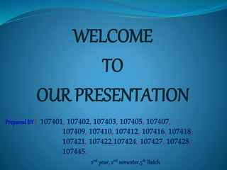 WELCOME
TO
OUR PRESENTATION
Prepared BY: 107401, 107402, 107403, 107405, 107407,
107409, 107410, 107412, 107416, 107418,
107421, 107422,107424, 107427, 107428,
107445.
2nd year, 2nd semester.5th Batch
 