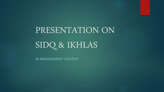 PRESENTATION ON
SIDQ & IKHLAS
IN MANAGEMENT CONTEXT
 