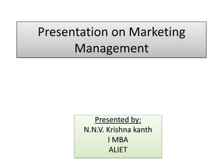 Presentation on Marketing
Management
Presented by:
N.N.V. Krishna kanth
I MBA
ALIET
 