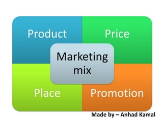 Product Price
Place Promotion
Marketing
mix
Made by – Anhad Kamal
 